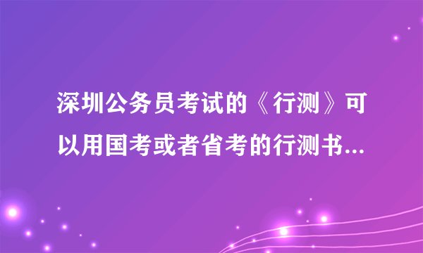 深圳公务员考试的《行测》可以用国考或者省考的行测书本来复习吗？跪求大神解答