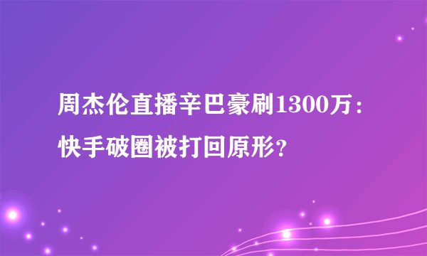 周杰伦直播辛巴豪刷1300万：快手破圈被打回原形？