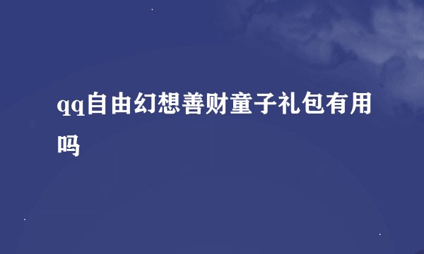 qq自由幻想善财童子礼包有用吗