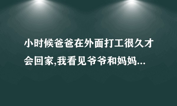 小时候爸爸在外面打工很久才会回家,我看见爷爷和妈妈睡在一起了,...