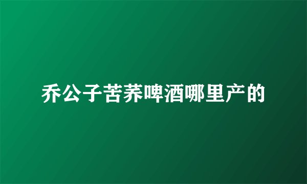 乔公子苦荞啤酒哪里产的