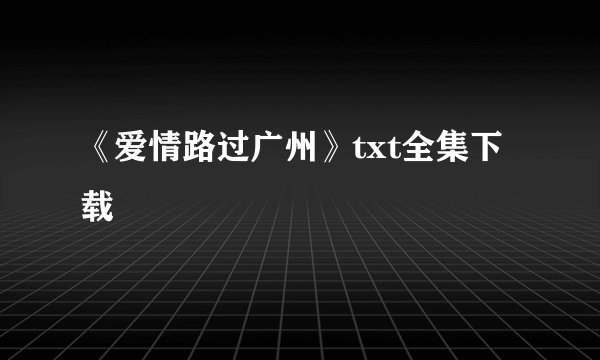 《爱情路过广州》txt全集下载