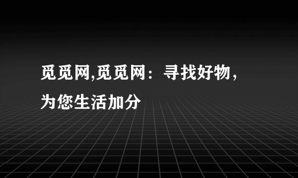觅觅网,觅觅网：寻找好物，为您生活加分