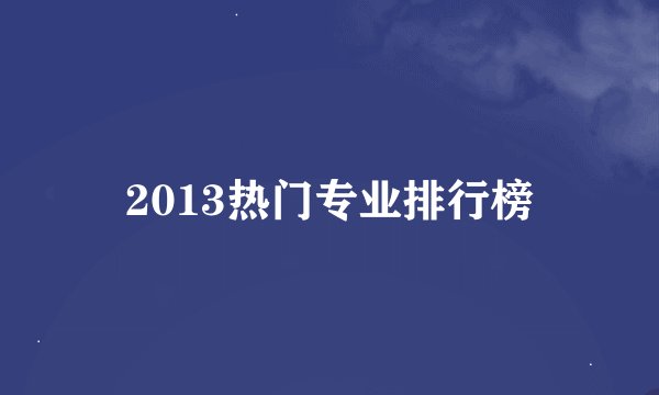 2013热门专业排行榜
