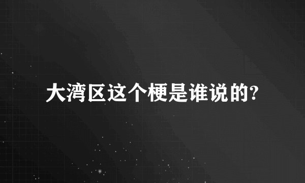 大湾区这个梗是谁说的?