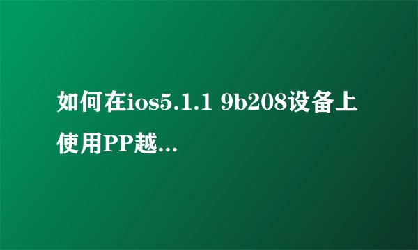 如何在ios5.1.1 9b208设备上使用PP越狱助手进行完美越狱？