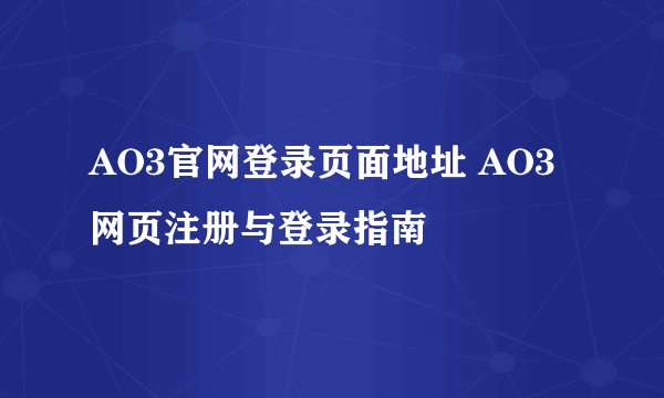 AO3官网登录页面地址 AO3网页注册与登录指南
