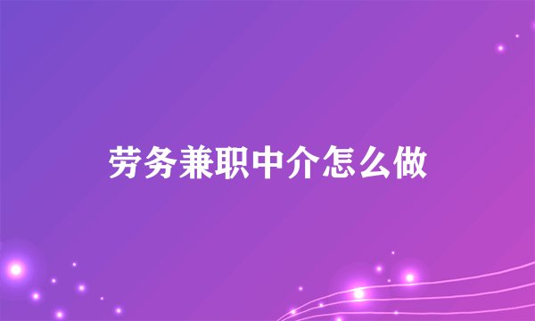 劳务兼职中介怎么做
