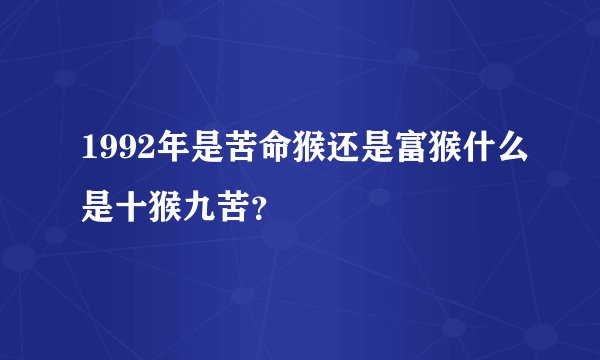 1992年是苦命猴还是富猴什么是十猴九苦？