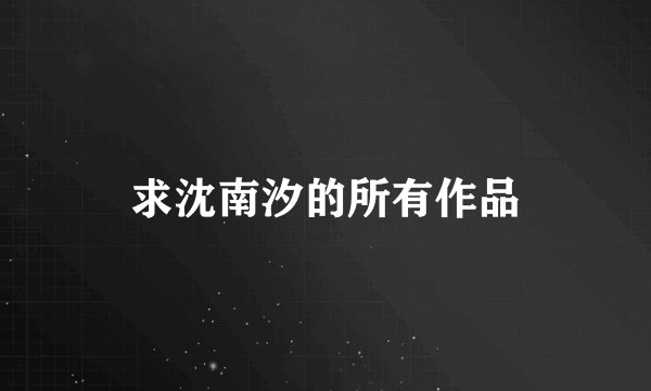求沈南汐的所有作品