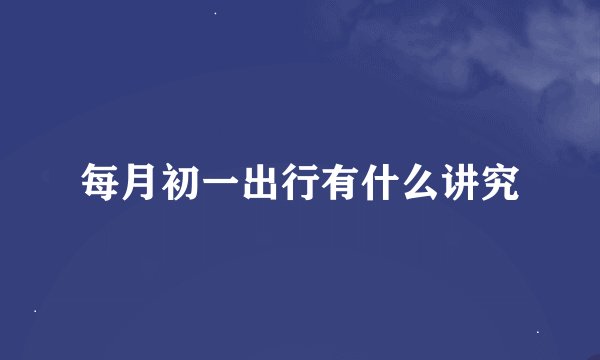 每月初一出行有什么讲究