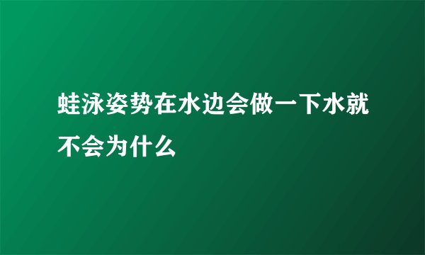 蛙泳姿势在水边会做一下水就不会为什么