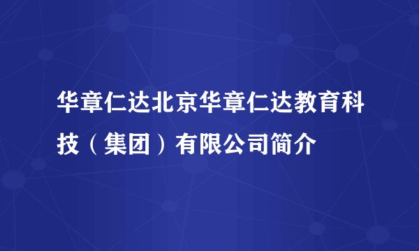 华章仁达北京华章仁达教育科技（集团）有限公司简介
