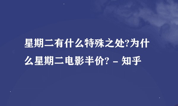 星期二有什么特殊之处?为什么星期二电影半价? - 知乎