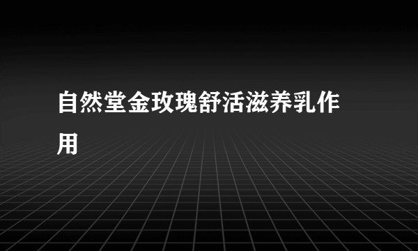自然堂金玫瑰舒活滋养乳作 用