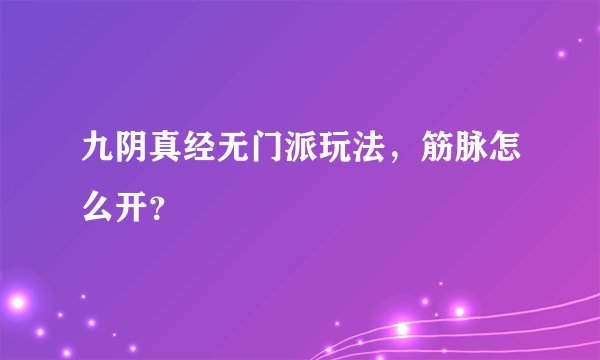 九阴真经无门派玩法，筋脉怎么开？