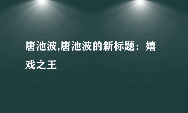 唐池波,唐池波的新标题：嬉戏之王