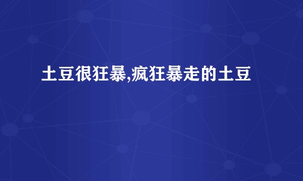 土豆很狂暴,疯狂暴走的土豆