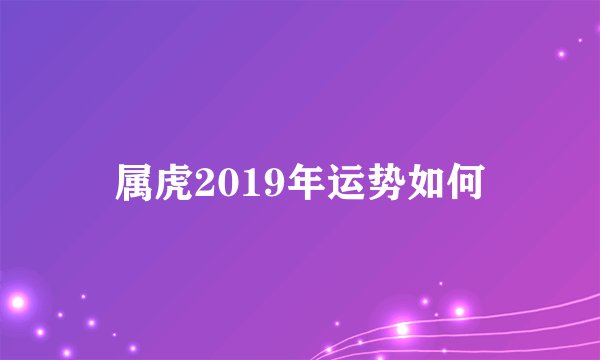 属虎2019年运势如何