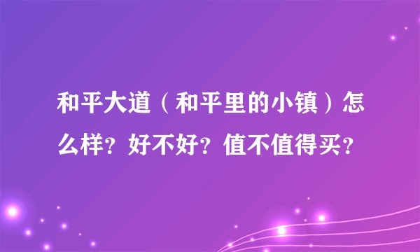 和平大道（和平里的小镇）怎么样？好不好？值不值得买？