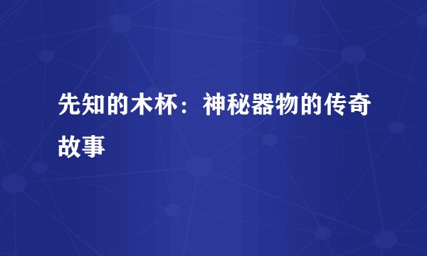 先知的木杯：神秘器物的传奇故事