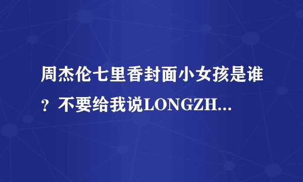 周杰伦七里香封面小女孩是谁？不要给我说LONGZHELUOLA。我要真实的姓名 谢谢