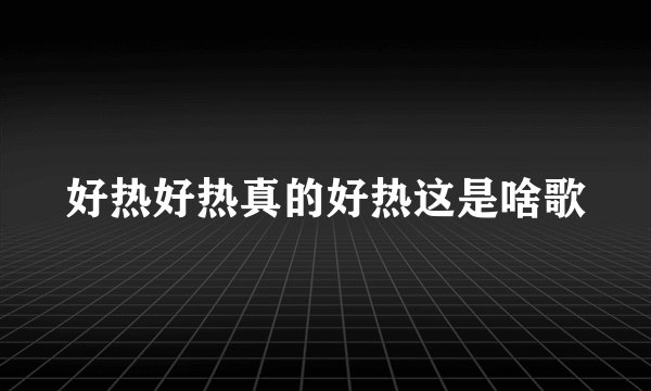 好热好热真的好热这是啥歌