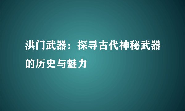 洪门武器：探寻古代神秘武器的历史与魅力