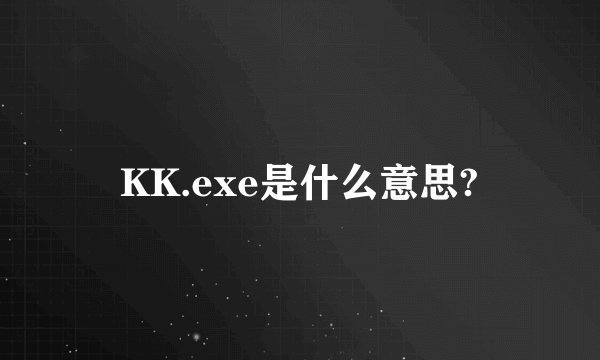 KK.exe是什么意思?