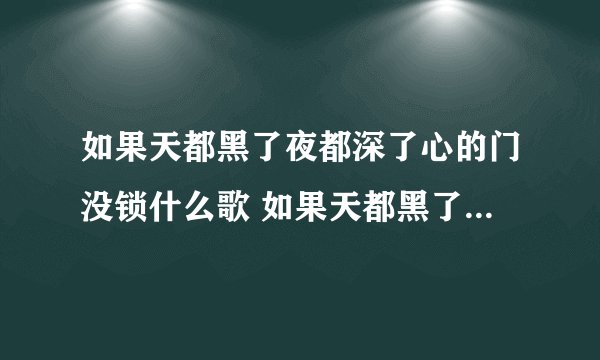 如果天都黑了夜都深了心的门没锁什么歌 如果天都黑了夜都深了心的门没锁完整歌词
