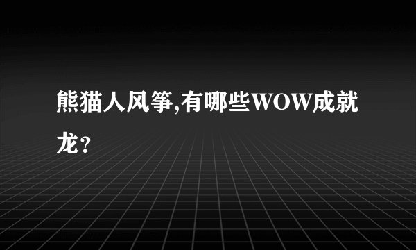 熊猫人风筝,有哪些WOW成就龙？