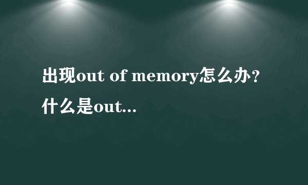 出现out of memory怎么办？什么是out of memory