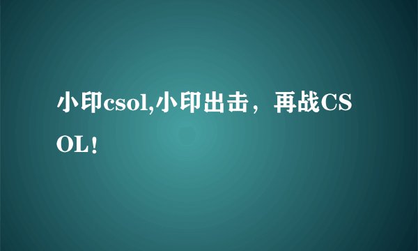 小印csol,小印出击，再战CSOL！