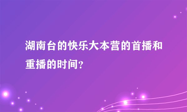 湖南台的快乐大本营的首播和重播的时间？