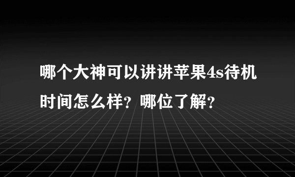 哪个大神可以讲讲苹果4s待机时间怎么样？哪位了解？