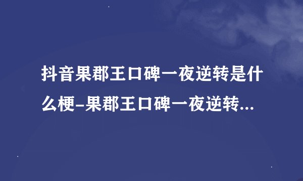 抖音果郡王口碑一夜逆转是什么梗-果郡王口碑一夜逆转梗意思及出处分享