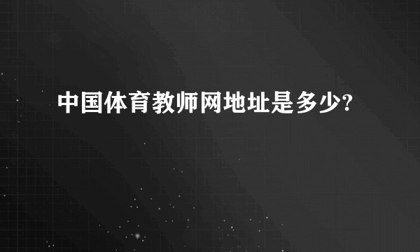 中国体育教师网地址是多少?