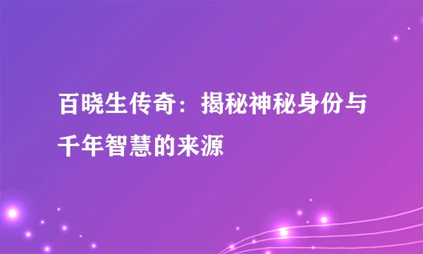 百晓生传奇：揭秘神秘身份与千年智慧的来源