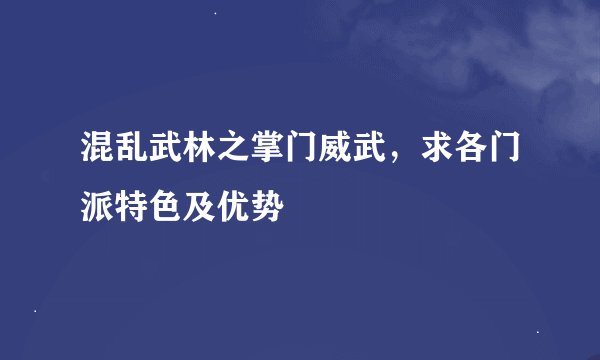 混乱武林之掌门威武，求各门派特色及优势