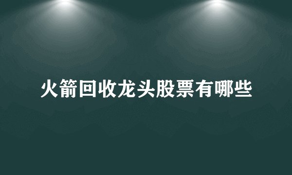 火箭回收龙头股票有哪些