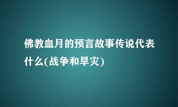 佛教血月的预言故事传说代表什么(战争和旱灾)