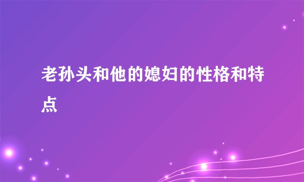 老孙头和他的媳妇的性格和特点