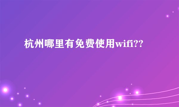杭州哪里有免费使用wifi??