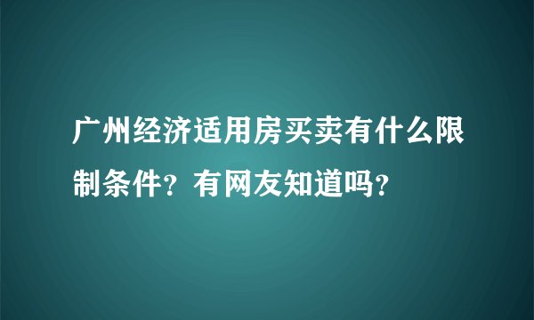 广州经济适用房买卖有什么限制条件？有网友知道吗？