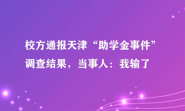 校方通报天津“助学金事件”调查结果，当事人：我输了