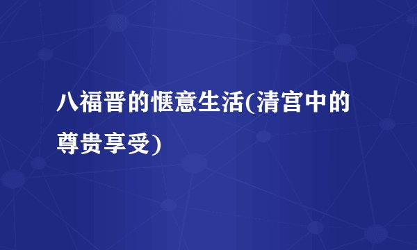 八福晋的惬意生活(清宫中的尊贵享受)