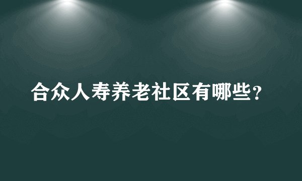 合众人寿养老社区有哪些？
