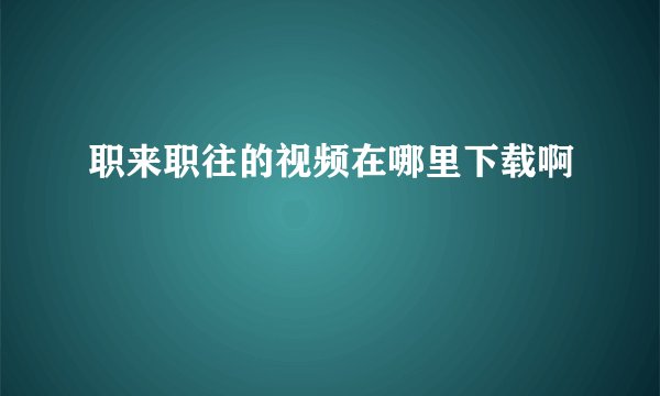 职来职往的视频在哪里下载啊