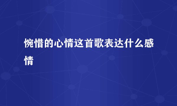 惋惜的心情这首歌表达什么感情