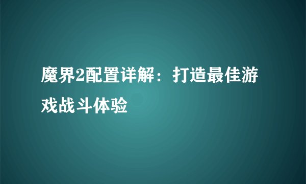 魔界2配置详解：打造最佳游戏战斗体验